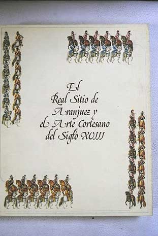 El Real Sitio de Aranjuez y el arte cortesano del siglo XVIII salas de exposiciones del Palacio Real de Aranjuez abril mayo 1987