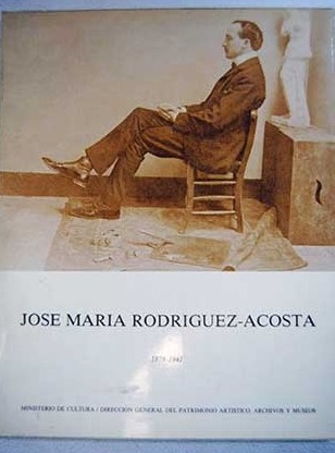 José María Rodríguez Acosta 1878 1941 entre el academicismo y el historicismo reflexión histórica en los cien años de su nacimiento exposición antológica / José María Rodríguez Acosta