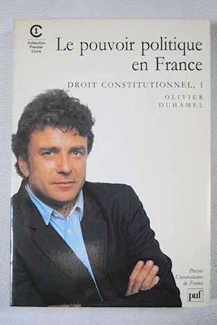 Le pouvoir politique en France Droit Constitutionnel 1 / Olivier Duhamel