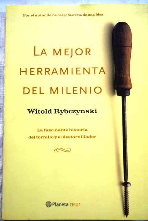 La mejor herramienta del milenio la fascinante historia del tornillo y el destornillador / Witold Rybczynski