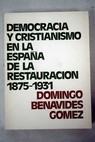 Democracia y cristianismo en la España de la restauración 1875 1931 / Domingo Benavides Gómez