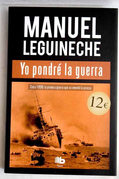 Yo pondr la guerra Cuba 1898 la primera guerra que se invent la prensa / Manuel Leguineche