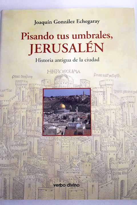 Pisando tus umbrales Jerusaln historia antigua de la ciudad / Joaqun Gonzlez Echegaray