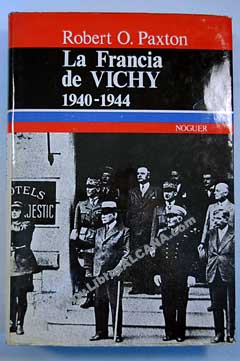 La Francia de Vichy vieja guardia y Nuevo Orden 1940 1944 / Robert O Paxton