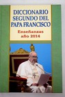 Diccionario segundo del Papa Francisco enseanzas ao 2014 / Jos A Martnez Puche
