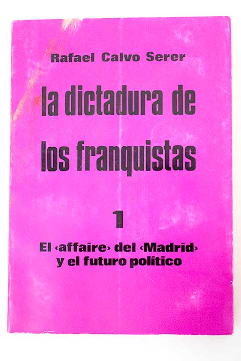La dictadura de los franquistas I El affaire del Madrid y el futuro poltico / Rafael Calvo Serer