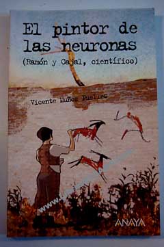 El pintor de las neuronas Ramn y Cajal cientfico / Vicente Muoz Puelles