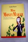 Miss MoneyMaker cómo hacer fortuna con intuición y entendimiento / Claudia Maurer