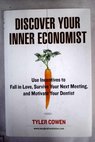 Discover your inner economist use incentives to fall in love survive your next meeting and motivate your dentist / Tyler Cowen
