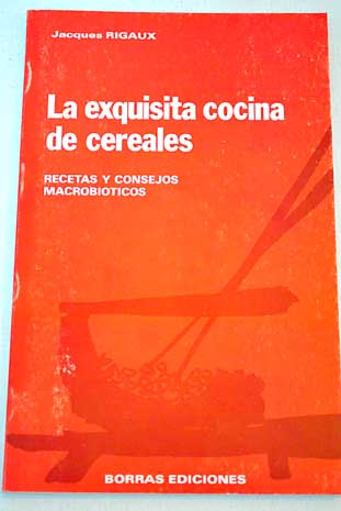La exquisita cocina de cereales recetas y consejos macrobióticos / Jacques Rigaux
