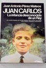 Juan Carlos la infancia desconocida de un rey / Juan Antonio Prez Mateos