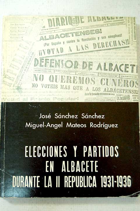 Elecciones y partidos en Albacete durante la II Repblica 1931 1936 anlisis demogrfico actividad econmica sociologa electoral y comportamiento poltico / Jos Snchez Snchez