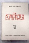 La antropologa en la obra de Fray Luis de Granada / Pedro Lan Entralgo
