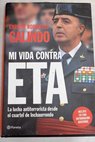 Mi vida contra ETA la lucha antiterrorista desde el cuartel de Inchaurrondo / Enrique Rodríguez Galindo