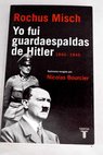 Yo fui guardaespaldas de Hitler 1940 1945 testimonio recogido por Nicolas Bourcier / Rochus Misch