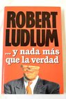 Y nada ms que la verdad / Robert Ludlum