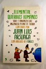 Elemental queridos humanos vida y andanzas del ingenioso planeta Tierra / Juan Luis Arsuaga