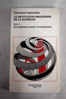 La institucin imaginaria de la sociedad 2 El imaginario social y la institucin / Cornelius Castoriadis