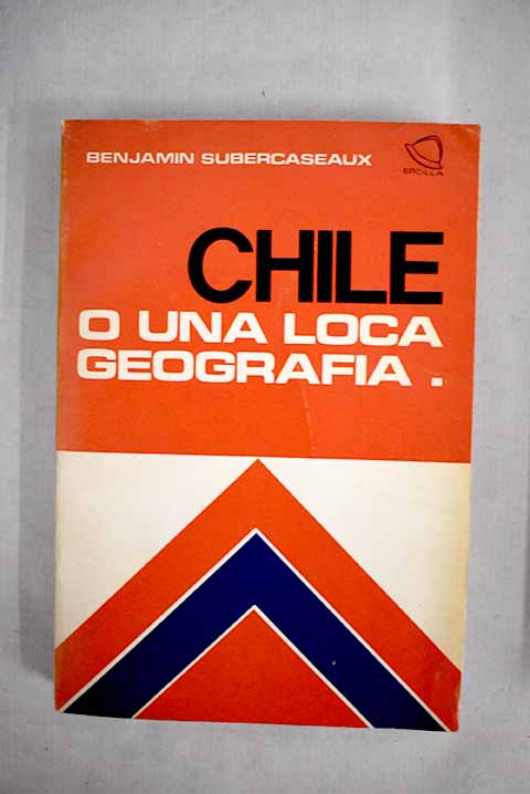 Chile o una loca geografía / Benjamin Subercaseaux