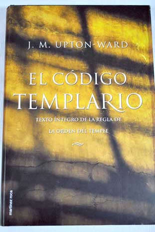 El código templario texto íntegro de la regla de la Orden del Temple / J M Upton Ward