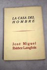 La casa del hombre / José Miguel Ibáñez Langlois