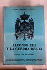 Alfonso XIII y la Guerra del 14 / Julin Corts Cavanillas