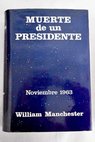 Muerte de un presidente 20 de noviembre 25 de noviembre 1963 / William Raymond Manchester