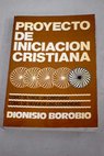 Proyecto de iniciacin cristiana Cmo se hace un cristiano Cmo se renueva una comunidad / Dionisio Borobio