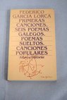 Primeras canciones Seis poemas galegos Poemas sueltos Coleccin de canciones populares antiguas / Federico Garca Lorca