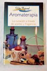 Aromaterapia la curacin a travs de aceites y fragancias / Carmen Alfonso Garca