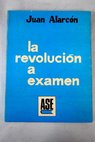 La revolucin a examen / Juan Alarcn Benito