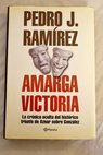 Amarga victoria la crnica oculta del histrico triunfo de Aznar sobre Gonzlez / Pedro J Ramrez