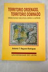 Territorio ordenado territorio dominado / Antonio Teodoro Reguera Rodríguez