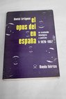 El Opus Dei en España Su evolución ideológica y política I 1928 1957 / Daniel Artigues