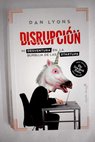 Disrupción mi desventura en la burbuja de las startups / Dan Lyons