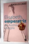 Elisabeth Emperatriz De Austria Hungra / ngeles Caso
