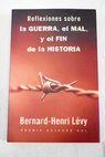 Reflexiones sobre la guerra el mal y el fin de la historia / Bernard Henri Levy