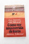 Cmo ver una corrida de toros manual de tauromaquia para nuevos aficionados / Jos Antonio del Moral