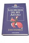 Los hechos del Rey Arturo y sus nobles caballeros segn la obra de sir Thomas Malory y otras fuentes / John Steinbeck