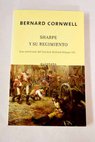 Sharpe y su regimiento Richard Sharpe y la invasin de Francia junio noviembre de 1813 / Bernard Cornwell