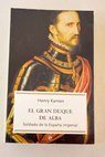El gran duque de Alba soldado de la Espaa imperial / Henry Kamen