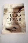 Julio César la biografía del personaje más importante de la antigua Roma / Philip Freeman