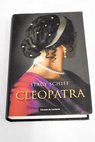 Cleopatra una nueva mirada a la deslumbrante vida de la reina que sedujo al Mundo Antiguo / Stacy Schiff