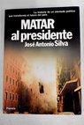 Matar al presidente / José Antonio Silva