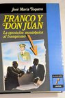 Franco y Don Juan la oposición monárquica al franquismo / José María Toquero
