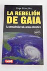 La rebelin de Gaia la verdad sobre el cambio climatico / Jorge Blaschke