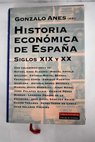 Historia econmica de Espaa siglos XIX y XX / Gonzalo Anes