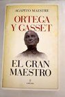 Ortega y Gasset el gran maestro / Agapito Maestre
