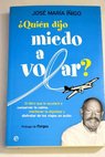 Quién dijo miedo a volar el libro que le ayudará a conservar la calma mantener la dignidad y disfrutar de los viajes en avión / José María Íñigo