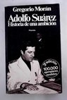 Adolfo Surez historia de una ambicin / Gregorio Morn